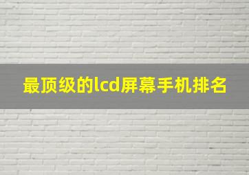 最顶级的lcd屏幕手机排名