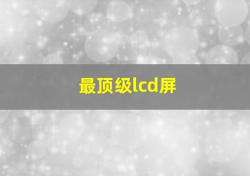 最顶级lcd屏