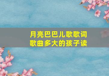 月亮巴巴儿歌歌词歌曲多大的孩子读