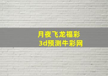 月夜飞龙福彩3d预测牛彩网