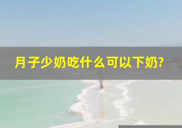 月子少奶吃什么可以下奶?