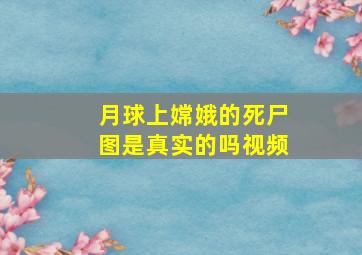 月球上嫦娥的死尸图是真实的吗视频