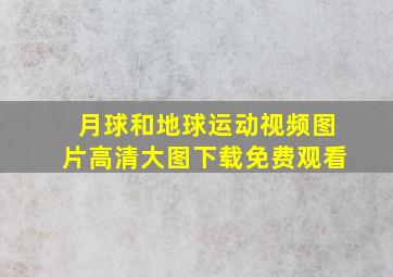 月球和地球运动视频图片高清大图下载免费观看