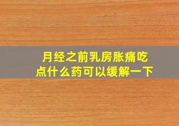 月经之前乳房胀痛吃点什么药可以缓解一下