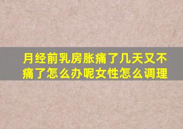 月经前乳房胀痛了几天又不痛了怎么办呢女性怎么调理