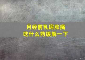 月经前乳房胀痛吃什么药缓解一下