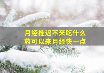 月经推迟不来吃什么药可以来月经快一点