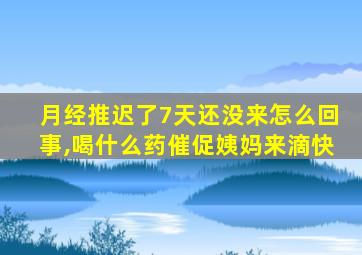 月经推迟了7天还没来怎么回事,喝什么药催促姨妈来滴快