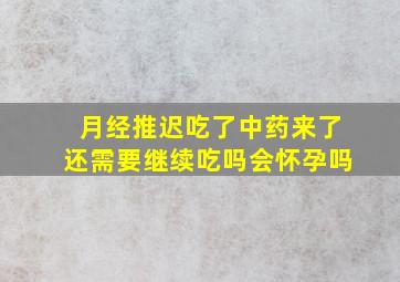 月经推迟吃了中药来了还需要继续吃吗会怀孕吗