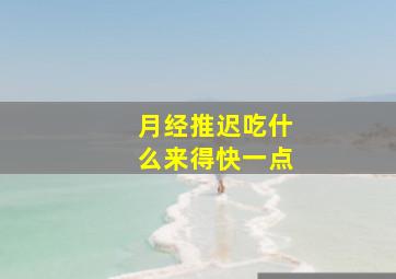 月经推迟吃什么来得快一点