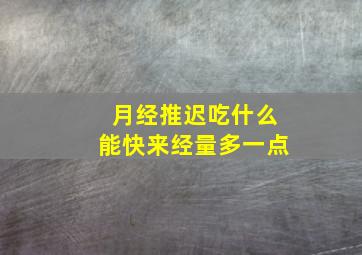 月经推迟吃什么能快来经量多一点