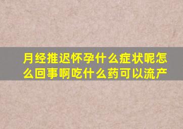 月经推迟怀孕什么症状呢怎么回事啊吃什么药可以流产