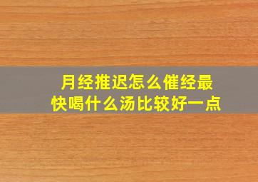 月经推迟怎么催经最快喝什么汤比较好一点