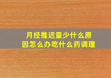 月经推迟量少什么原因怎么办吃什么药调理