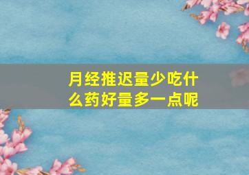 月经推迟量少吃什么药好量多一点呢