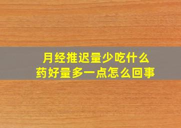 月经推迟量少吃什么药好量多一点怎么回事