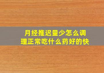 月经推迟量少怎么调理正常吃什么药好的快