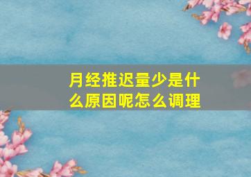 月经推迟量少是什么原因呢怎么调理