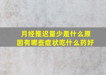 月经推迟量少是什么原因有哪些症状吃什么药好