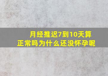 月经推迟7到10天算正常吗为什么还没怀孕呢