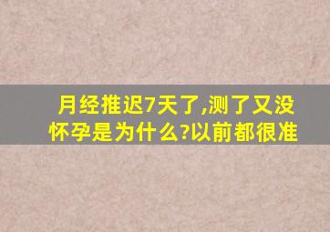 月经推迟7天了,测了又没怀孕是为什么?以前都很准