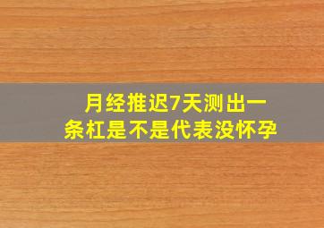 月经推迟7天测出一条杠是不是代表没怀孕