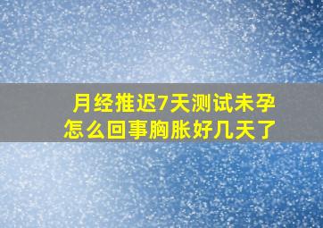 月经推迟7天测试未孕怎么回事胸胀好几天了