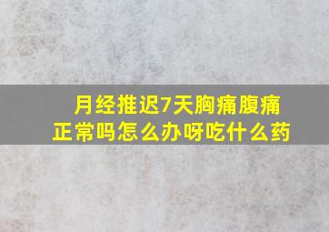 月经推迟7天胸痛腹痛正常吗怎么办呀吃什么药