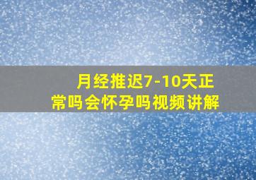 月经推迟7-10天正常吗会怀孕吗视频讲解