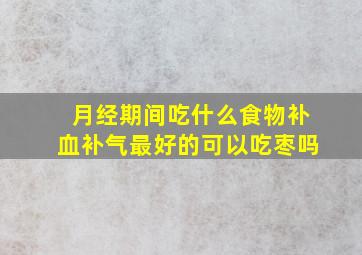 月经期间吃什么食物补血补气最好的可以吃枣吗