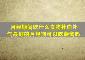 月经期间吃什么食物补血补气最好的月经期可以吃燕窝吗