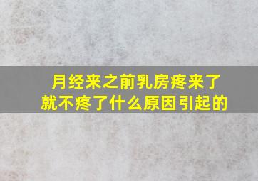 月经来之前乳房疼来了就不疼了什么原因引起的