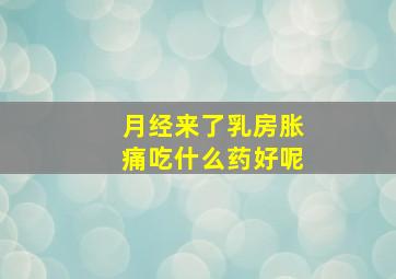 月经来了乳房胀痛吃什么药好呢