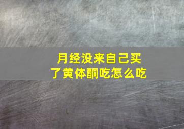 月经没来自己买了黄体酮吃怎么吃