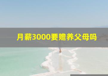 月薪3000要赡养父母吗