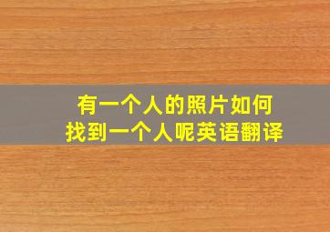 有一个人的照片如何找到一个人呢英语翻译