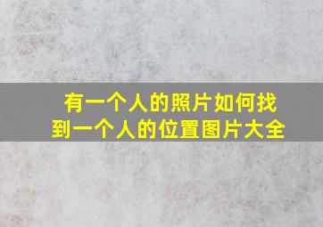 有一个人的照片如何找到一个人的位置图片大全