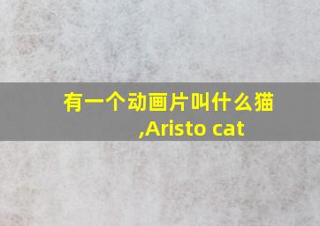 有一个动画片叫什么猫,Aristo cat