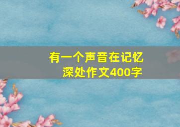 有一个声音在记忆深处作文400字