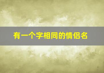 有一个字相同的情侣名