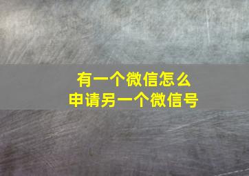 有一个微信怎么申请另一个微信号