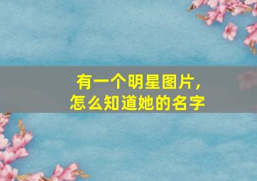 有一个明星图片,怎么知道她的名字