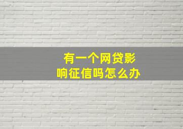 有一个网贷影响征信吗怎么办