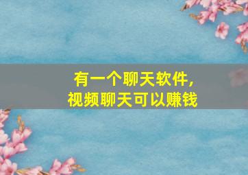 有一个聊天软件,视频聊天可以赚钱