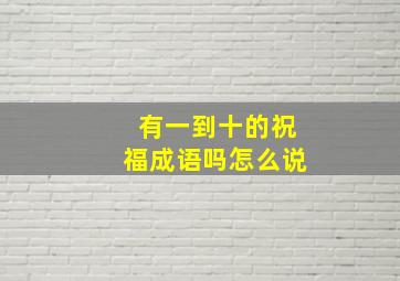 有一到十的祝福成语吗怎么说