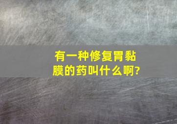 有一种修复胃黏膜的药叫什么啊?