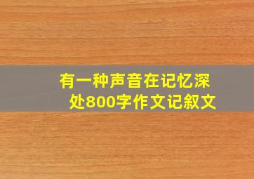 有一种声音在记忆深处800字作文记叙文