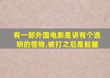 有一部外国电影是讲有个透明的怪物,被打之后是骷髅