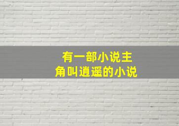 有一部小说主角叫逍遥的小说