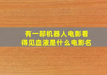 有一部机器人电影看得见血液是什么电影名